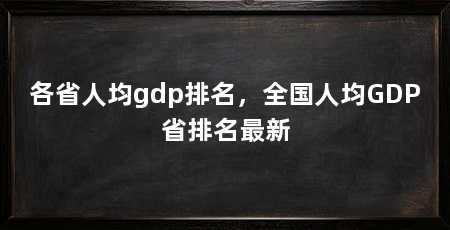 各省人均gdp排名，全国人均GDP省排名最新