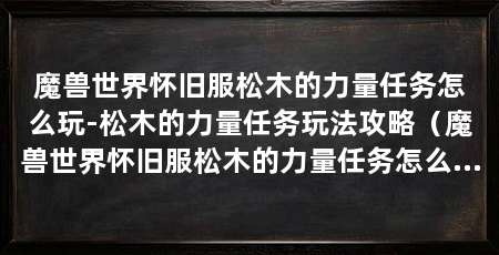 魔兽世界怀旧服松木的力量任务怎么玩-松木的力量任务玩法攻略（魔兽世界怀旧服松木的力量任务怎么玩魔兽世界怀旧服松木的力量任务玩法攻略
