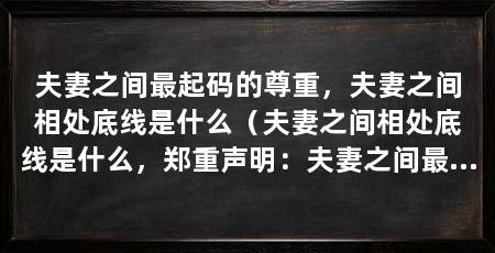 夫妻之间最起码的尊重，夫妻之间相处底线是什么（夫妻之间相处底线是什么，郑重声明：夫妻之间最起码的尊重