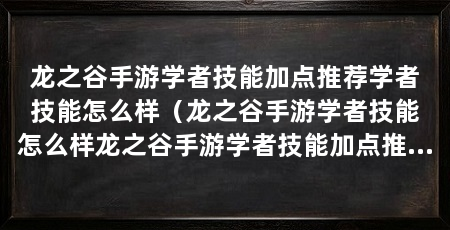 龙之谷手游学者技能加点推荐学者技能怎么样（龙之谷手游学者技能怎么样龙之谷手游学者技能加点推荐