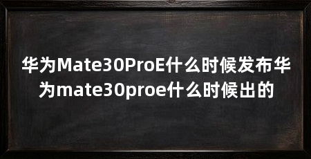 华为Mate30ProE什么时候发布华为mate30proe什么时候出的