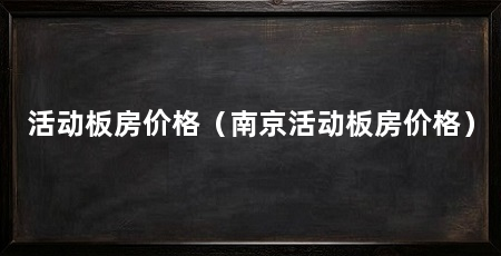 活动板房价格(南京活动板房价格)