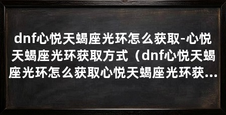 dnf心悦天蝎座光环怎么获取-心悦天蝎座光环获取方式(dnf心悦天蝎座光环怎么获取心悦天蝎座光环获取途径