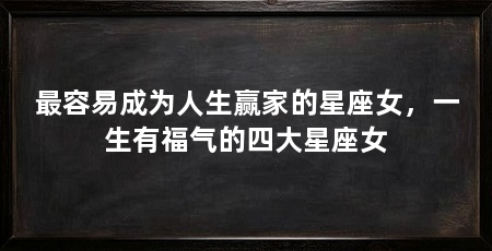 最容易成为人生赢家的星座女，一生有福气的四大星座女