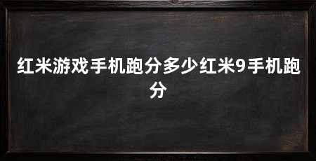 红米游戏手机跑分多少红米9手机跑分