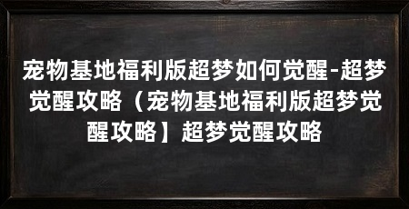 宠物基地福利版超梦如何觉醒-超梦觉醒攻略(宠物基地福利版超梦觉醒攻略】超梦觉醒攻略