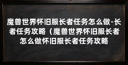 魔兽世界怀旧服长者任务怎么做-长者任务攻略（魔兽世界怀旧服长者怎么做怀旧服长者任务攻略