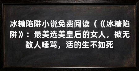 冰糖陷阱小说免费阅读(《冰糖陷阱》:最美选美皇后的女人,被无数人唾骂,活的生不如死