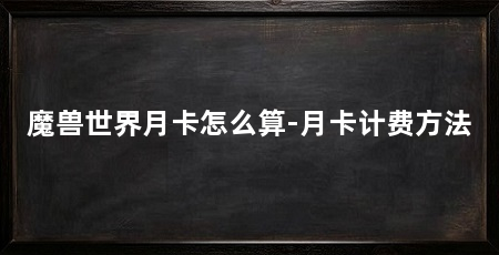 魔兽世界月卡怎么算-月卡计费方法