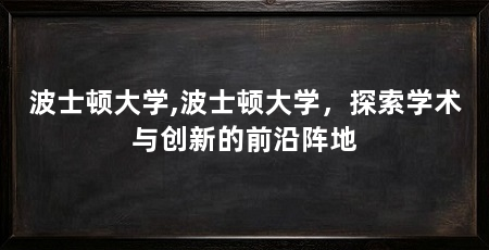 波士顿大学,波士顿大学，探索学术与创新的前沿阵地