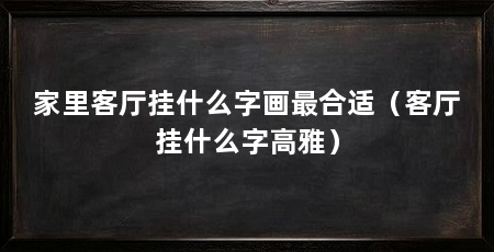 家里客厅挂什么字画最合适(客厅挂什么字高雅)