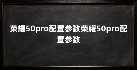 荣耀50pro配置参数荣耀50pro配置参数