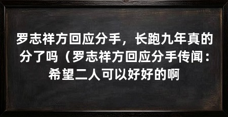 罗志祥方回应分手，长跑九年真的分了吗（罗志祥方回应分手传闻：希望二人可以好好的啊