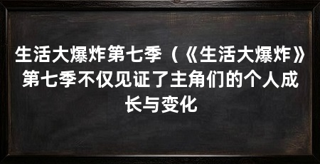 生活大爆炸第七季（《生活大爆炸》第七季不仅见证了主角们的个人成长与变化