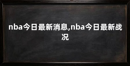 nba今日最新消息,nba今日最新战况