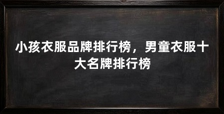 小孩衣服品牌排行榜，男童衣服十大名牌排行榜