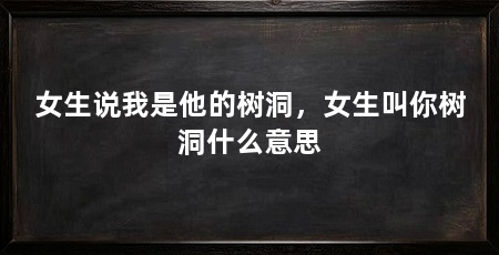 女生说我是他的树洞,女生叫你树洞什么意思