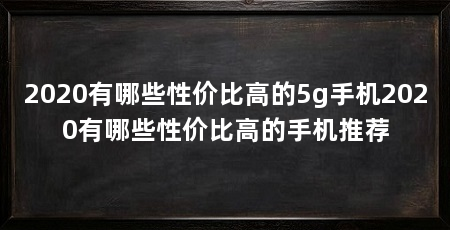 2020有哪些性价比高的5g手机2020有哪些性价比高的手机推荐