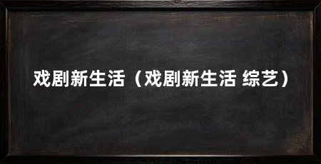 戏剧新生活(戏剧新生活 综艺)