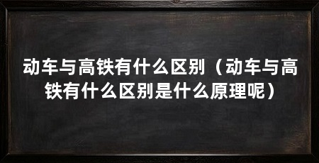 动车与高铁有什么区别(动车与高铁有什么区别是什么原理呢)