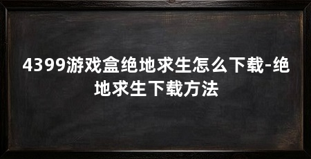 4399游戏盒绝地求生怎么下载-绝地求生下载方法