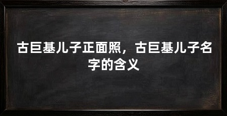 古巨基儿子正面照,古巨基儿子名字的含义