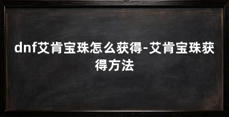 dnf艾肯宝珠怎么获得-艾肯宝珠获得方法