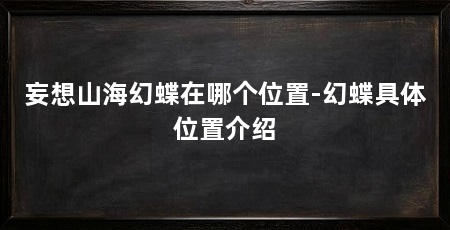 妄想山海幻蝶在哪个位置-幻蝶具体位置介绍
