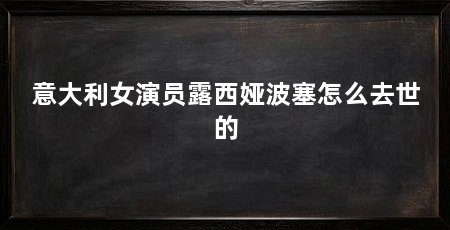 意大利女演员露西娅波塞怎么去世的