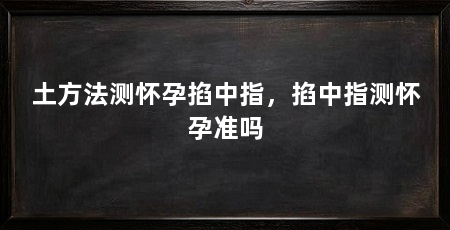 土方法测怀孕掐中指，掐中指测怀孕准吗