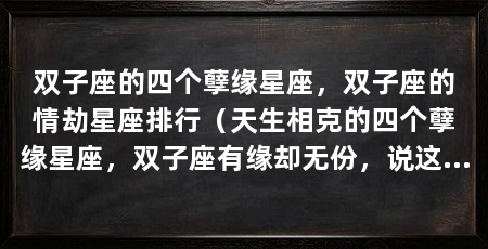 双子座的四个孽缘星座，双子座的情劫星座排行（天生相克的四个孽缘星座，双子座有缘却无份，说这两个星座有缘