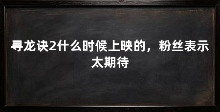 寻龙诀2什么时候上映的,粉丝表示太期待