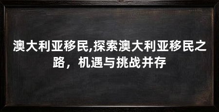 澳大利亚移民,探索澳大利亚移民之路，机遇与挑战并存