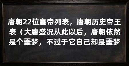 唐朝22位皇帝列表，唐朝历史帝王表（大唐盛况从此以后，唐朝依然是个噩梦，不过于它自己却是噩梦