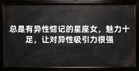 总是有异性惦记的星座女,魅力十足,让对异性吸引力很强