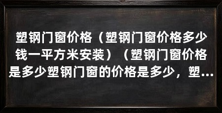 塑钢门窗价格(塑钢门窗价格多少钱一平方米安装)(塑钢门窗价格是多少塑钢门窗的价格是多少,塑钢窗价格是多少