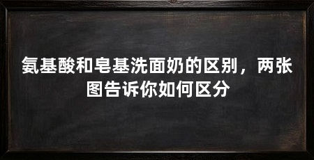 氨基酸和皂基洗面奶的区别,两张图告诉你如何区分