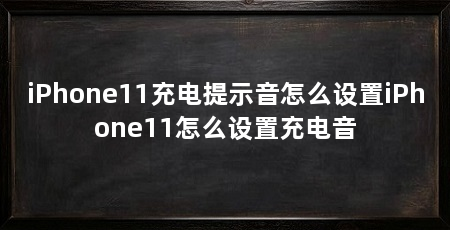 iPhone11充电提示音怎么设置iPhone11怎么设置充电音
