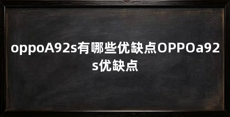 oppoA92s有哪些优缺点OPPOa92s优缺点