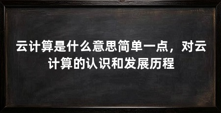 云计算是什么意思简单一点,对云计算的认识和发展历程