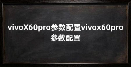 vivoX60pro参数配置vivox60pro参数配置