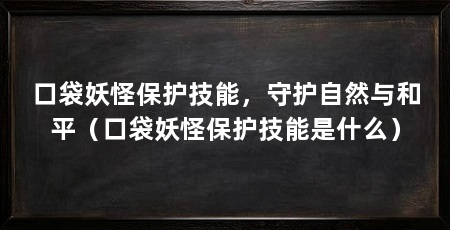 口袋妖怪保护技能，守护自然与和平（口袋妖怪保护技能是什么）