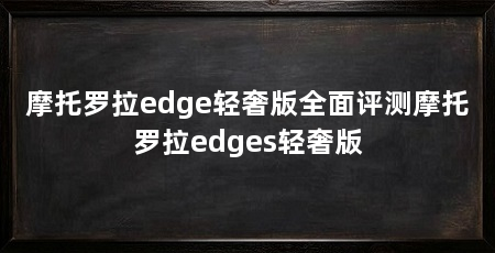 摩托罗拉edge轻奢版全面评测摩托罗拉edges轻奢版