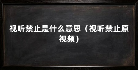 视听禁止是什么意思(视听禁止原视频)