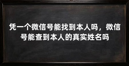 凭一个微信号能找到本人吗,微信号能查到本人的真实姓名吗