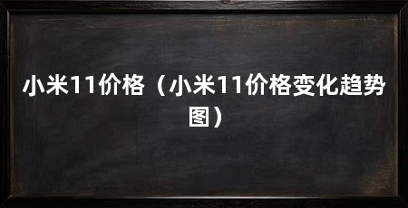小米11价格(小米11价格变化趋势图)