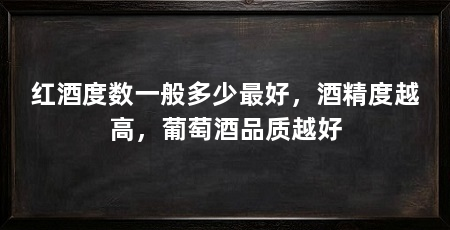 红酒度数一般多少最好，酒精度越高，葡萄酒品质越好