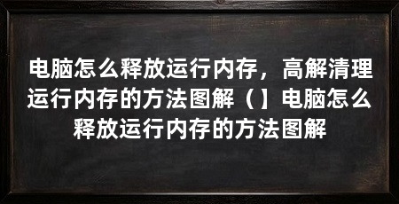电脑怎么释放运行内存，高解清理运行内存的方法图解（】电脑怎么释放运行内存的方法图解