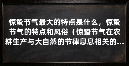 惊蛰节气最大的特点是什么，惊蛰节气的特点和风俗（惊蛰节气在农耕生产与大自然的节律息息相关的传统习俗