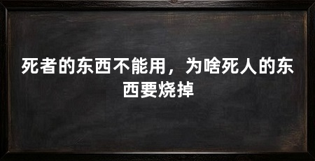 死者的东西不能用，为啥死人的东西要烧掉
